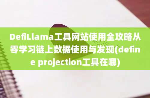 DefiLlama工具网站使用全攻略从零学习链上数据使用与发现(define projection工具在哪)