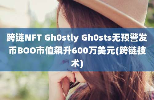 跨链NFT Gh0stly Gh0sts无预警发币BOO市值飙升600万美元(跨链技术)