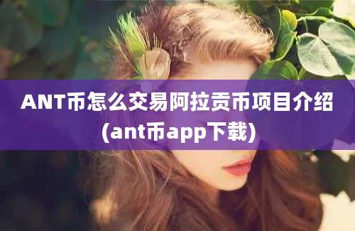 ANT币怎么交易阿拉贡币项目介绍(ant币app下载)