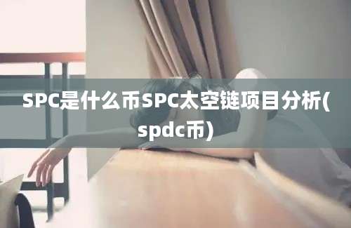 SPC是什么币SPC太空链项目分析(spdc币)