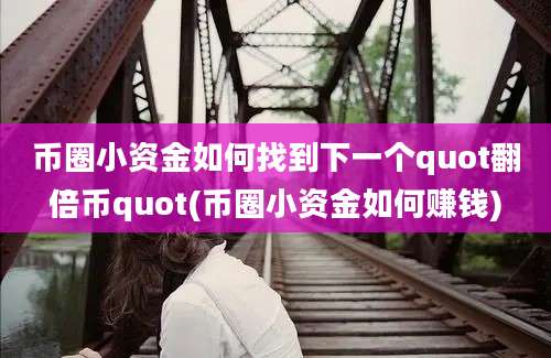 币圈小资金如何找到下一个quot翻倍币quot(币圈小资金如何赚钱)