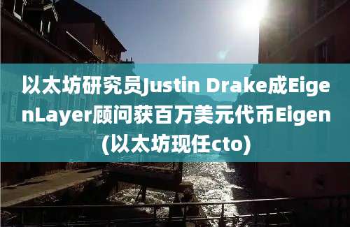 以太坊研究员Justin Drake成EigenLayer顾问获百万美元代币Eigen(以太坊现任cto)