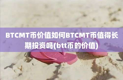 BTCMT币价值如何BTCMT币值得长期投资吗(btt币的价值)