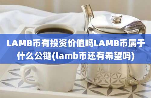 LAMB币有投资价值吗LAMB币属于什么公链(lamb币还有希望吗)