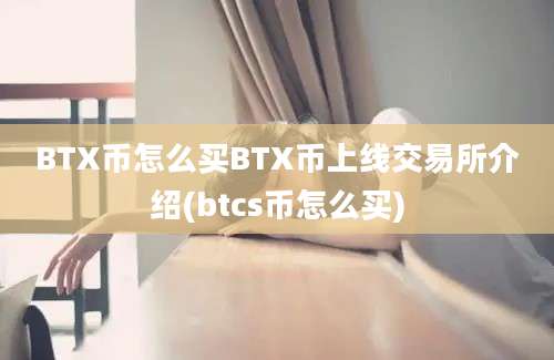 BTX币怎么买BTX币上线交易所介绍(btcs币怎么买)