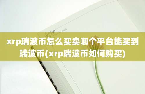 xrp瑞波币怎么买卖哪个平台能买到瑞波币(xrp瑞波币如何购买)