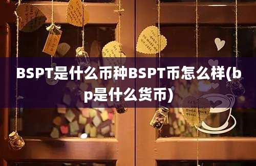 BSPT是什么币种BSPT币怎么样(bp是什么货币)