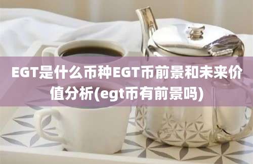 EGT是什么币种EGT币前景和未来价值分析(egt币有前景吗)