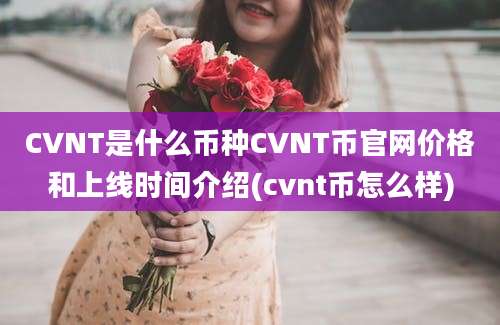 CVNT是什么币种CVNT币官网价格和上线时间介绍(cvnt币怎么样)