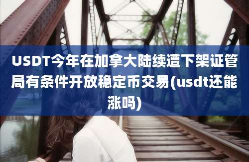 USDT今年在加拿大陆续遭下架证管局有条件开放稳定币交易(usdt还能涨吗)