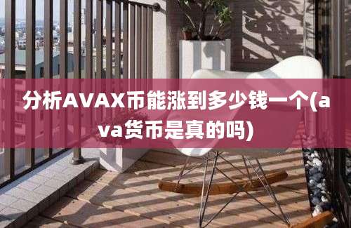 分析AVAX币能涨到多少钱一个(ava货币是真的吗)