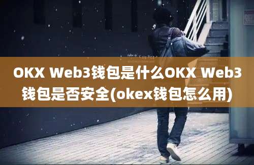 OKX Web3钱包是什么OKX Web3钱包是否安全(okex钱包怎么用)