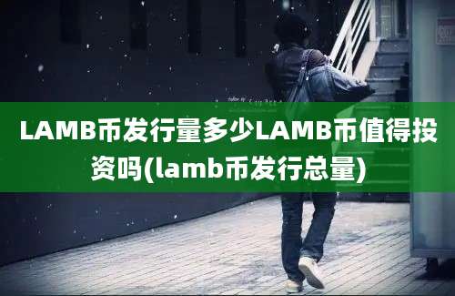 LAMB币发行量多少LAMB币值得投资吗(lamb币发行总量)