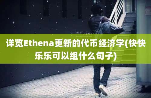 详览Ethena更新的代币经济学(快快乐乐可以组什么句子)