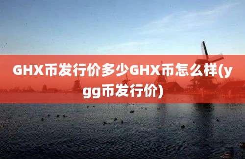 GHX币发行价多少GHX币怎么样(ygg币发行价)