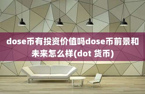 dose币有投资价值吗dose币前景和未来怎么样(dot 货币)