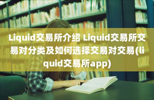 Liquid交易所介绍 Liquid交易所交易对分类及如何选择交易对交易(liquid交易所app)