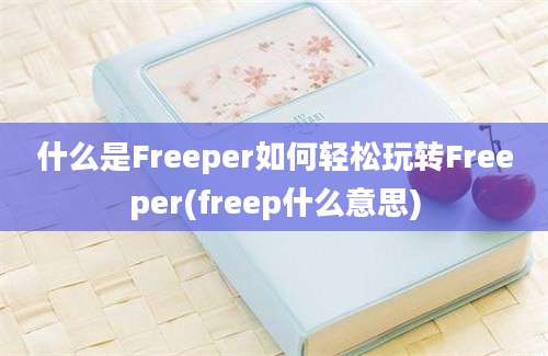 什么是Freeper如何轻松玩转Freeper(freep什么意思)