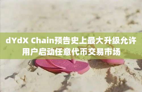 dYdX Chain预告史上最大升级允许用户启动任意代币交易市场