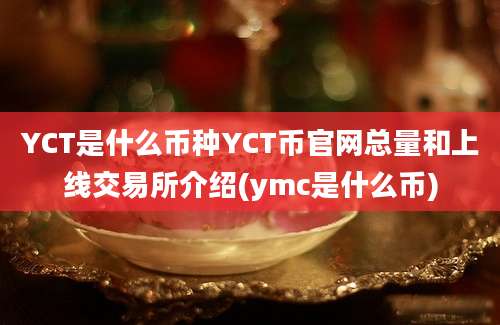 YCT是什么币种YCT币官网总量和上线交易所介绍(ymc是什么币)