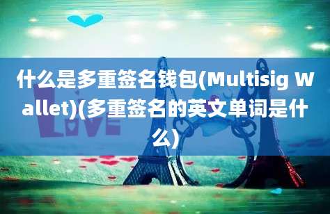 什么是多重签名钱包(Multisig Wallet)(多重签名的英文单词是什么)