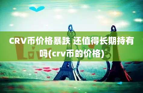 CRV币价格暴跌 还值得长期持有吗(crv币的价格)