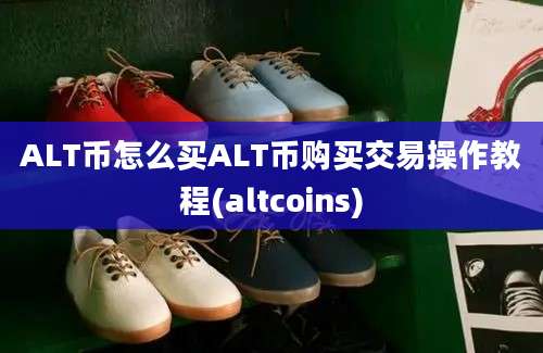 ALT币怎么买ALT币购买交易操作教程(altcoins)