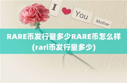 RARE币发行量多少RARE币怎么样(rari币发行量多少)