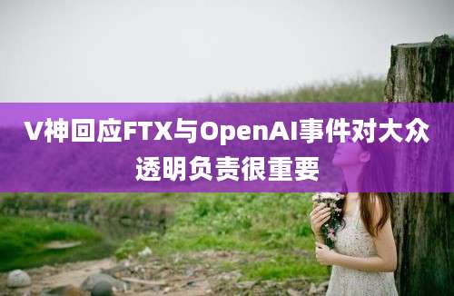 V神回应FTX与OpenAI事件对大众透明负责很重要