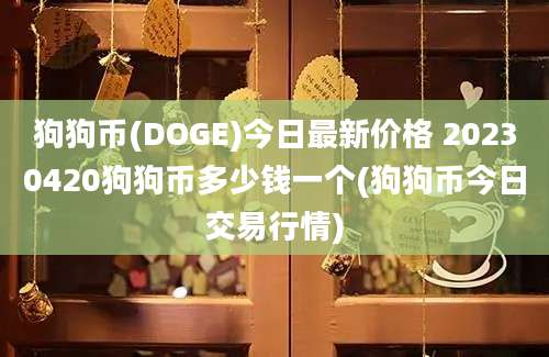 狗狗币(DOGE)今日最新价格 20230420狗狗币多少钱一个(狗狗币今日交易行情)