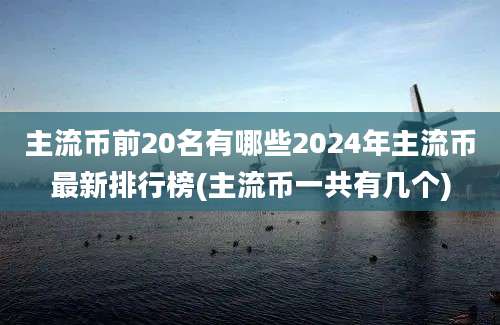 主流币前20名有哪些2024年主流币最新排行榜(主流币一共有几个)