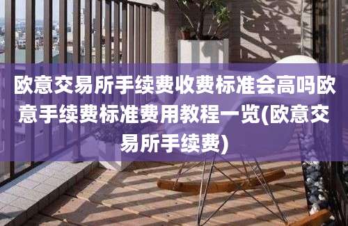 欧意交易所手续费收费标准会高吗欧意手续费标准费用教程一览(欧意交易所手续费)