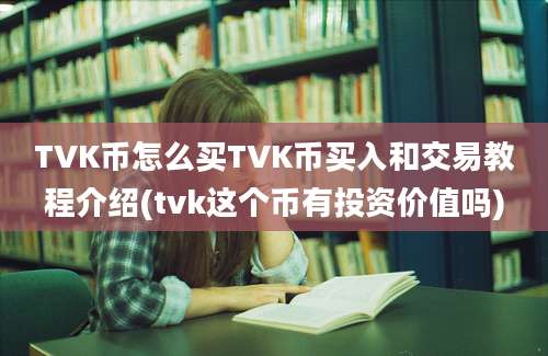 TVK币怎么买TVK币买入和交易教程介绍(tvk这个币有投资价值吗)