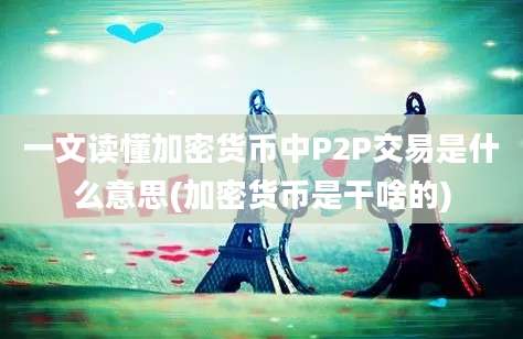 一文读懂加密货币中P2P交易是什么意思(加密货币是干啥的)