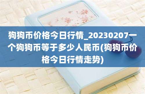 狗狗币价格今日行情_20230207一个狗狗币等于多少人民币(狗狗币价格今日行情走势)