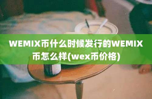 WEMIX币什么时候发行的WEMIX币怎么样(wex币价格)