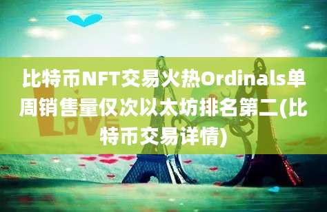 比特币NFT交易火热Ordinals单周销售量仅次以太坊排名第二(比特币交易详情)