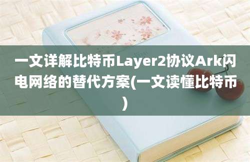 一文详解比特币Layer2协议Ark闪电网络的替代方案(一文读懂比特币)