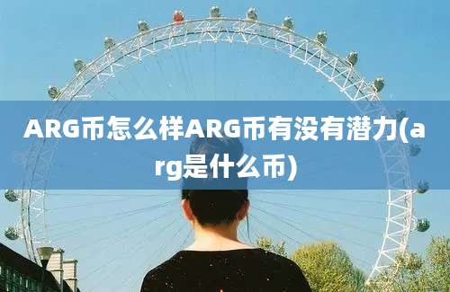 ARG币怎么样ARG币有没有潜力(arg是什么币)