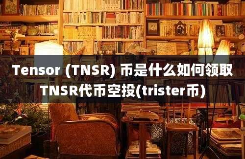 Tensor (TNSR) 币是什么如何领取TNSR代币空投(trister币)