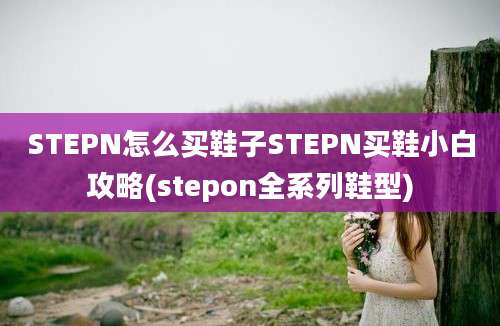 STEPN怎么买鞋子STEPN买鞋小白攻略(stepon全系列鞋型)