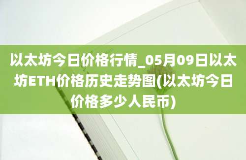 以太坊今日价格行情_05月09日以太坊ETH价格历史走势图(以太坊今日价格多少人民币)