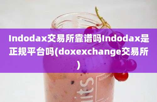 Indodax交易所靠谱吗Indodax是正规平台吗(doxexchange交易所)