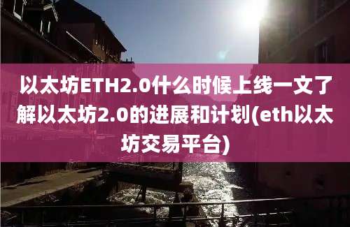 以太坊ETH2.0什么时候上线一文了解以太坊2.0的进展和计划(eth以太坊交易平台)