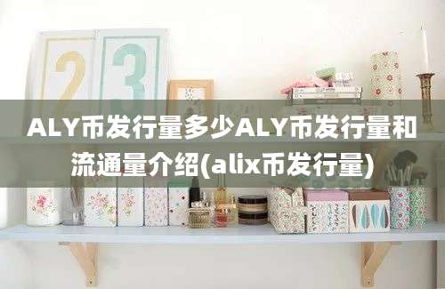 ALY币发行量多少ALY币发行量和流通量介绍(alix币发行量)