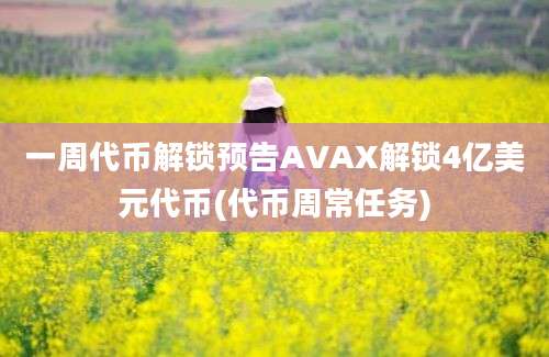 一周代币解锁预告AVAX解锁4亿美元代币(代币周常任务)