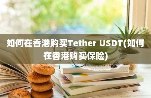 如何在香港购买Tether USDT(如何在香港购买保险)