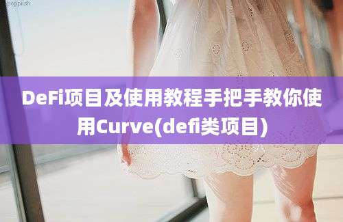 DeFi项目及使用教程手把手教你使用Curve(defi类项目)