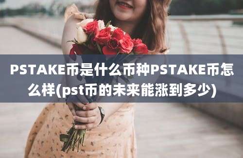 PSTAKE币是什么币种PSTAKE币怎么样(pst币的未来能涨到多少)