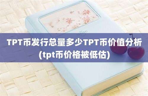 TPT币发行总量多少TPT币价值分析(tpt币价格被低估)